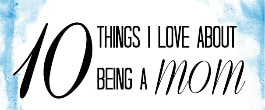 Thumbnail image for What Do You Love About Being A Mom?