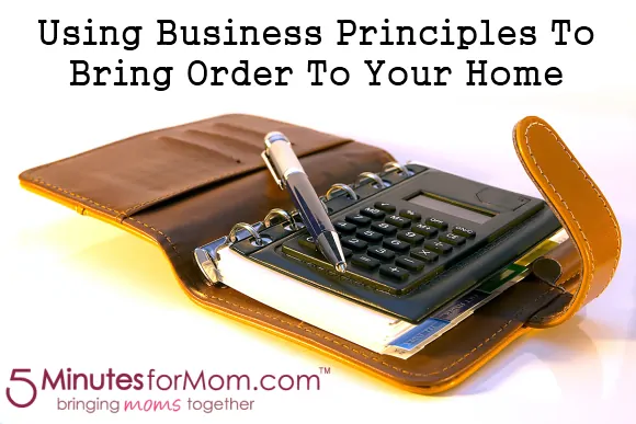 Using Business Principles To Bring Order To Your Home