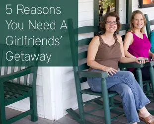 5 Reasons You Need A Girlfriends’ Getaway