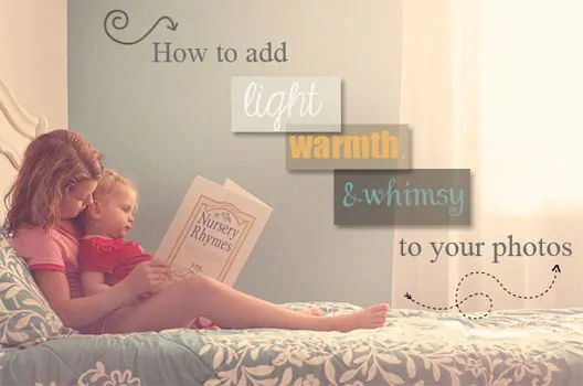 How to Add Light, Warmth & Whimsy to Your Photos