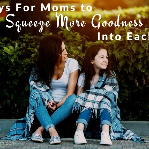 5 Ways For Moms To Squeeze More Goodness Into Each Day