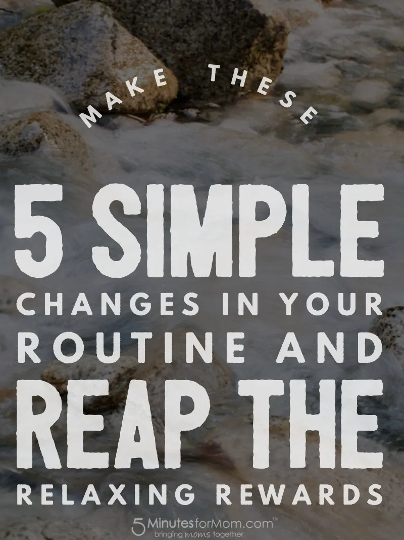 Make These 5 Simple Changes In Your Routine and Reap The Relaxing Rewards