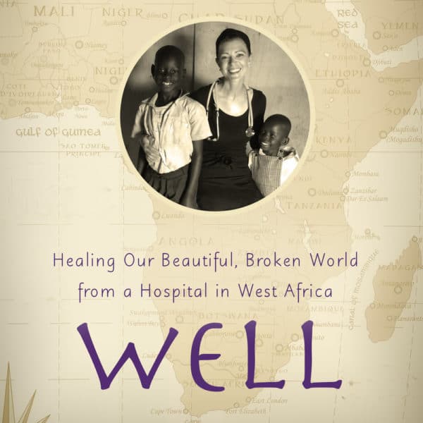 Well: Healing Our Beautiful, Broken World from a Hospital in West Africa